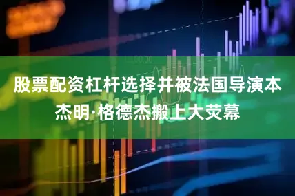股票配资杠杆选择并被法国导演本杰明·格德杰搬上大荧幕