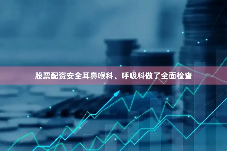股票配资安全耳鼻喉科、呼吸科做了全面检查