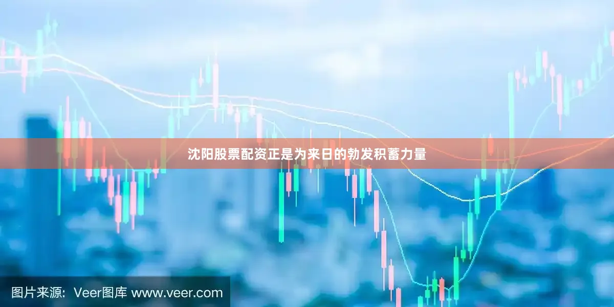 沈阳股票配资正是为来日的勃发积蓄力量