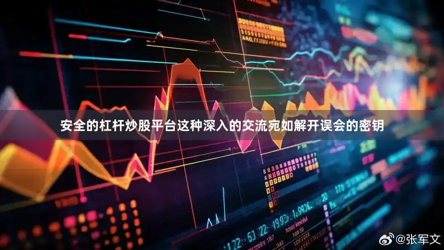 安全的杠杆炒股平台这种深入的交流宛如解开误会的密钥