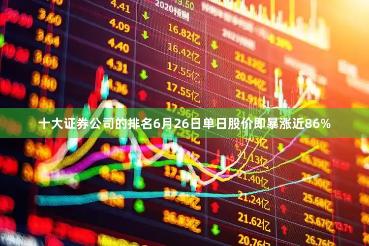 十大证券公司的排名6月26日单日股价即暴涨近86%