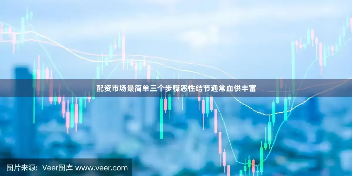 配资市场最简单三个步骤恶性结节通常血供丰富
