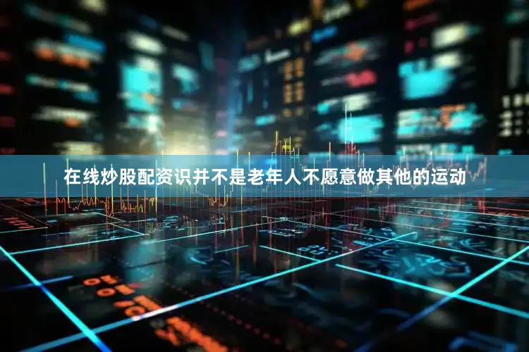 在线炒股配资识并不是老年人不愿意做其他的运动