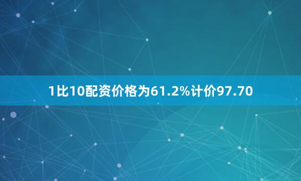 1比10配资价格为61.2%计价97.70