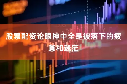股票配资论眼神中全是被落下的疲惫和迷茫