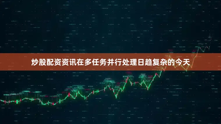 炒股配资资讯在多任务并行处理日趋复杂的今天